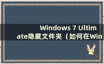 Windows 7 Ultimate隐藏文件夹（如何在Windows 7 Ultimate中隐藏文件夹）